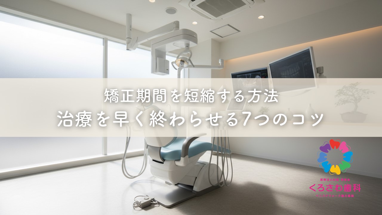 矯正期間を短縮する方法〜治療を早く終わらせる7つのコツ - くろさわ